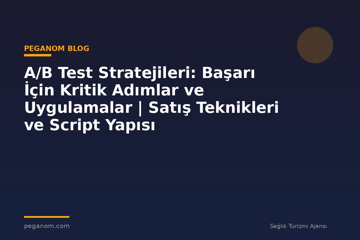 A/B Test Stratejileri: Başarı İçin Kritik Adımlar ve Uygulamalar | Satış Teknikleri ve Script Yapısı