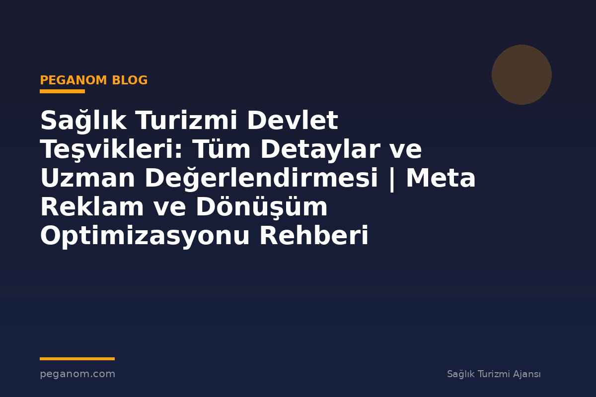 Sağlık Turizmi Devlet Teşvikleri: Tüm Detaylar ve Uzman Değerlendirmesi | Meta Reklam ve Dönüşüm Optimizasyonu Rehberi