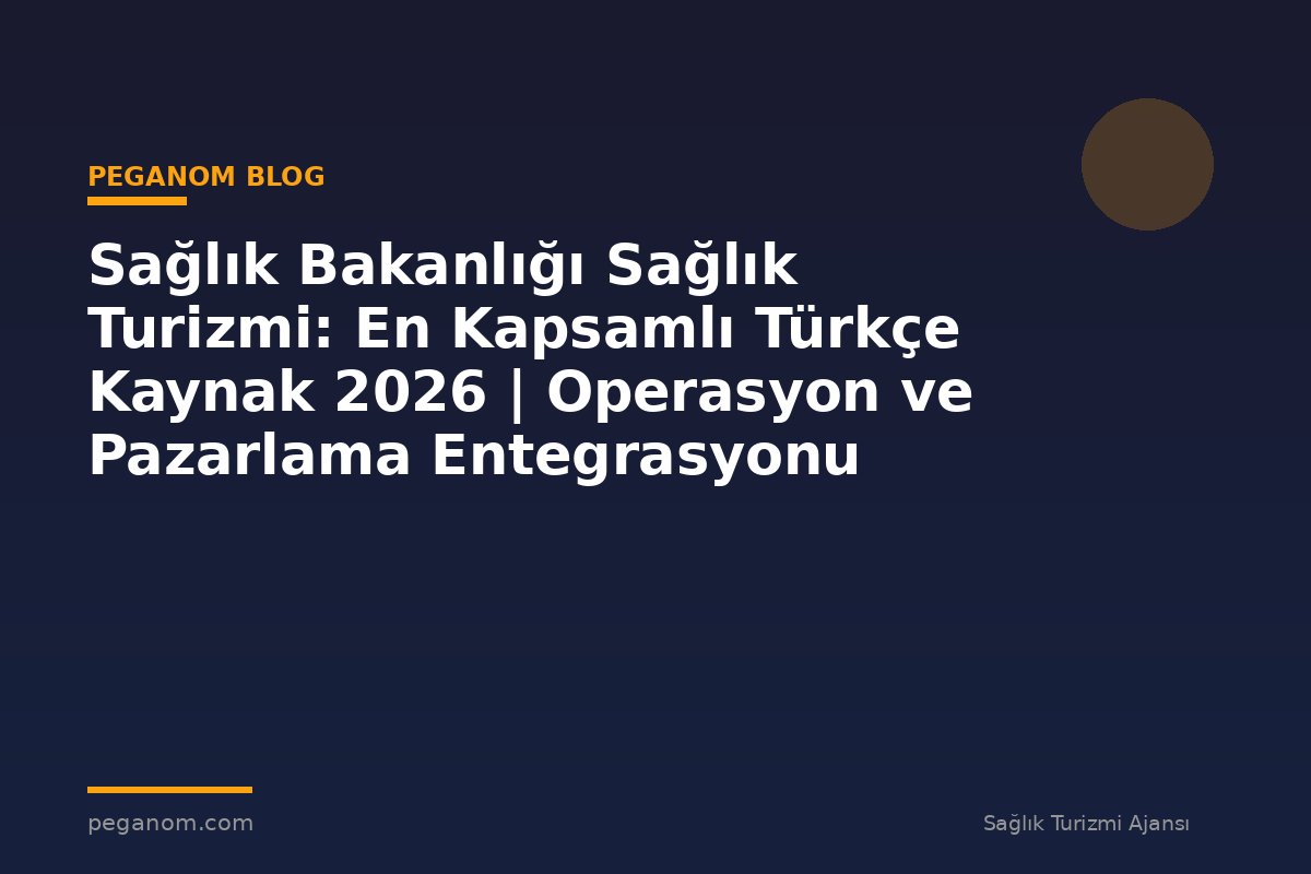 Sağlık Bakanlığı Sağlık Turizmi: En Kapsamlı Türkçe Kaynak 2026 | Operasyon ve Pazarlama Entegrasyonu