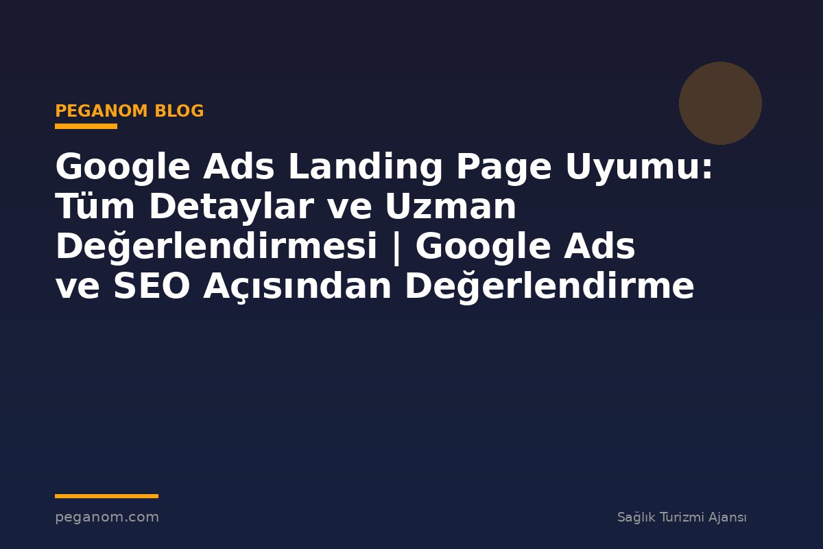 Google Ads Landing Page Uyumu: Tüm Detaylar ve Uzman Değerlendirmesi | Google Ads ve SEO Açısından Değerlendirme