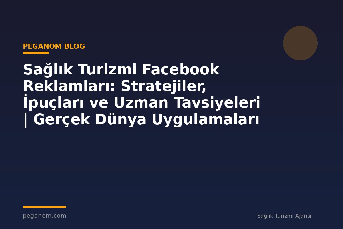 Sağlık Turizmi Facebook Reklamları: Stratejiler, İpuçları ve Uzman Tavsiyeleri | Gerçek Dünya Uygulamaları