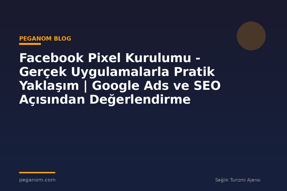 Facebook Pixel Kurulumu - Gerçek Uygulamalarla Pratik Yaklaşım | Google Ads ve SEO Açısından Değerlendirme