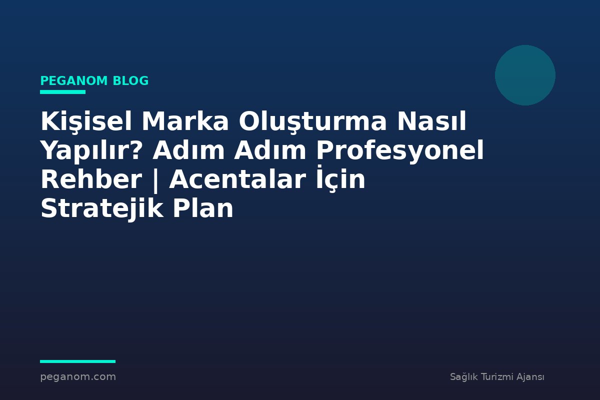 Kişisel Marka Oluşturma Nasıl Yapılır? Adım Adım Profesyonel Rehber | Acentalar İçin Stratejik Plan