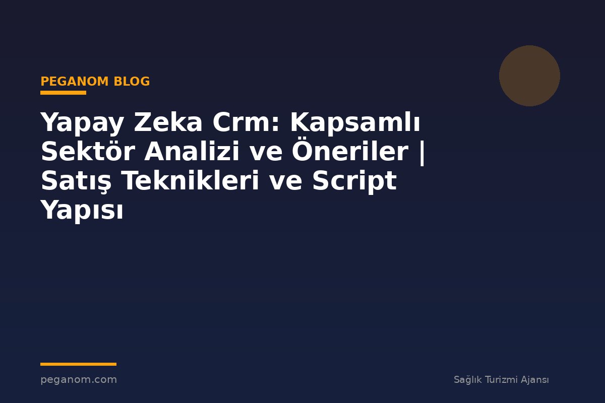 Yapay Zeka Crm: Kapsamlı Sektör Analizi ve Öneriler | Satış Teknikleri ve Script Yapısı