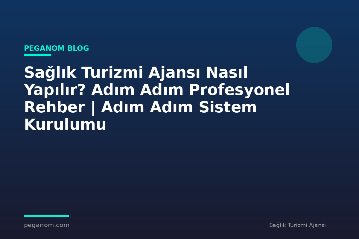 Sağlık Turizmi Ajansı Nasıl Yapılır? Adım Adım Profesyonel Rehber | Adım Adım Sistem Kurulumu