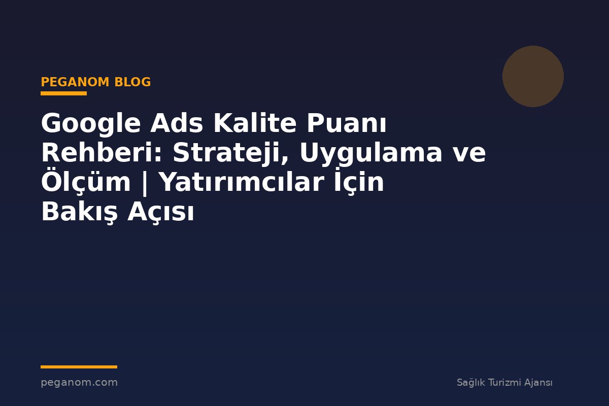 Google Ads Kalite Puanı Rehberi: Strateji, Uygulama ve Ölçüm | Yatırımcılar İçin Bakış Açısı