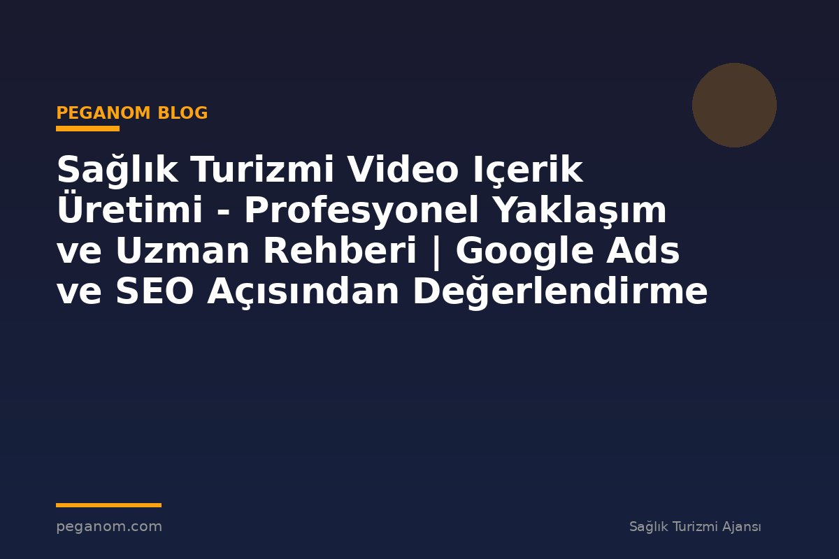 Sağlık Turizmi Video Içerik Üretimi - Profesyonel Yaklaşım ve Uzman Rehberi | Google Ads ve SEO Açısından Değerlendirme