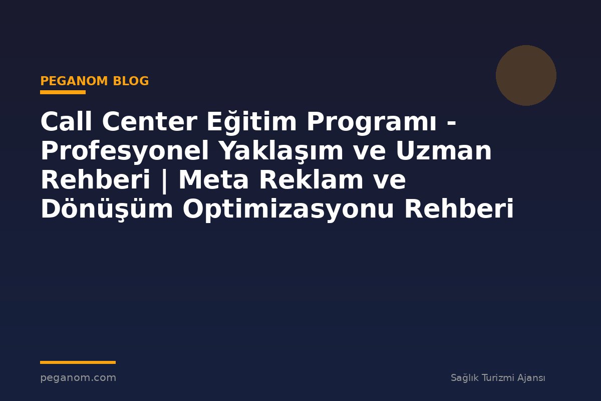 Call Center Eğitim Programı - Profesyonel Yaklaşım ve Uzman Rehberi | Meta Reklam ve Dönüşüm Optimizasyonu Rehberi