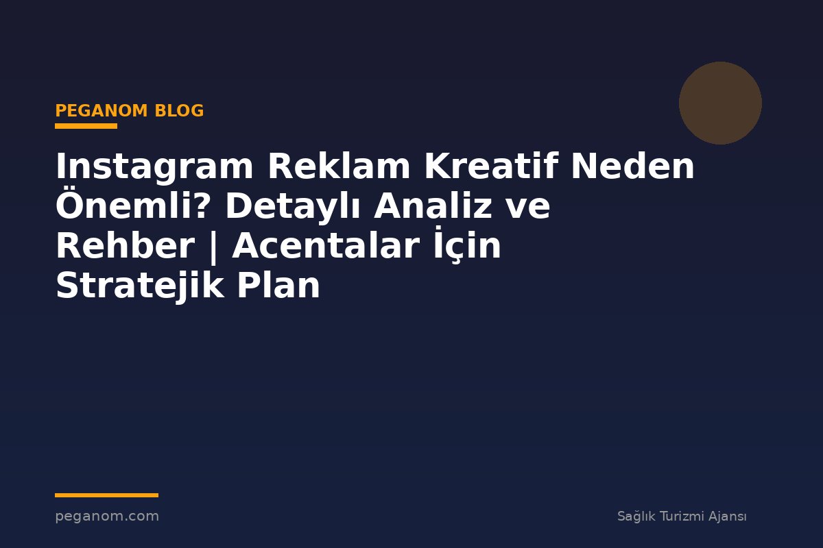 Instagram Reklam Kreatif Neden Önemli? Detaylı Analiz ve Rehber | Acentalar İçin Stratejik Plan