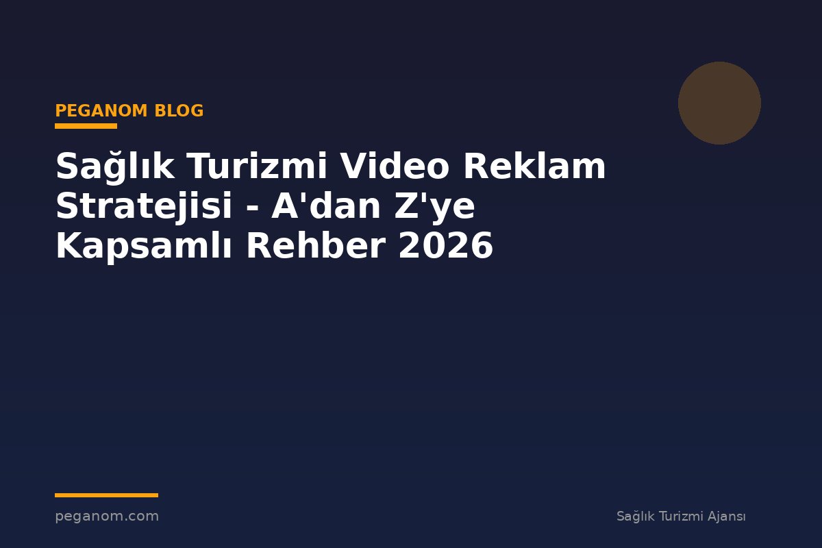 Sağlık Turizmi Video Reklam Stratejisi - A'dan Z'ye Kapsamlı Rehber 2026