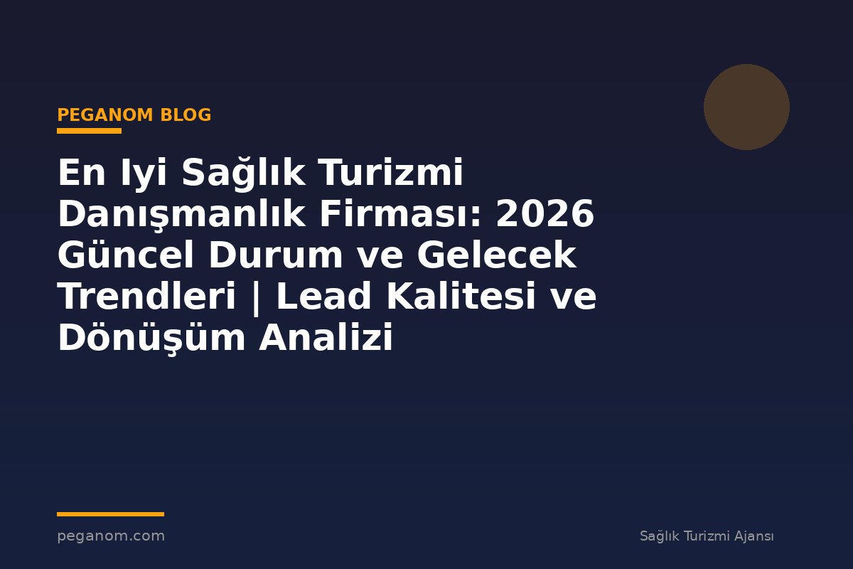 En Iyi Sağlık Turizmi Danışmanlık Firması: 2026 Güncel Durum ve Gelecek Trendleri | Lead Kalitesi ve Dönüşüm Analizi