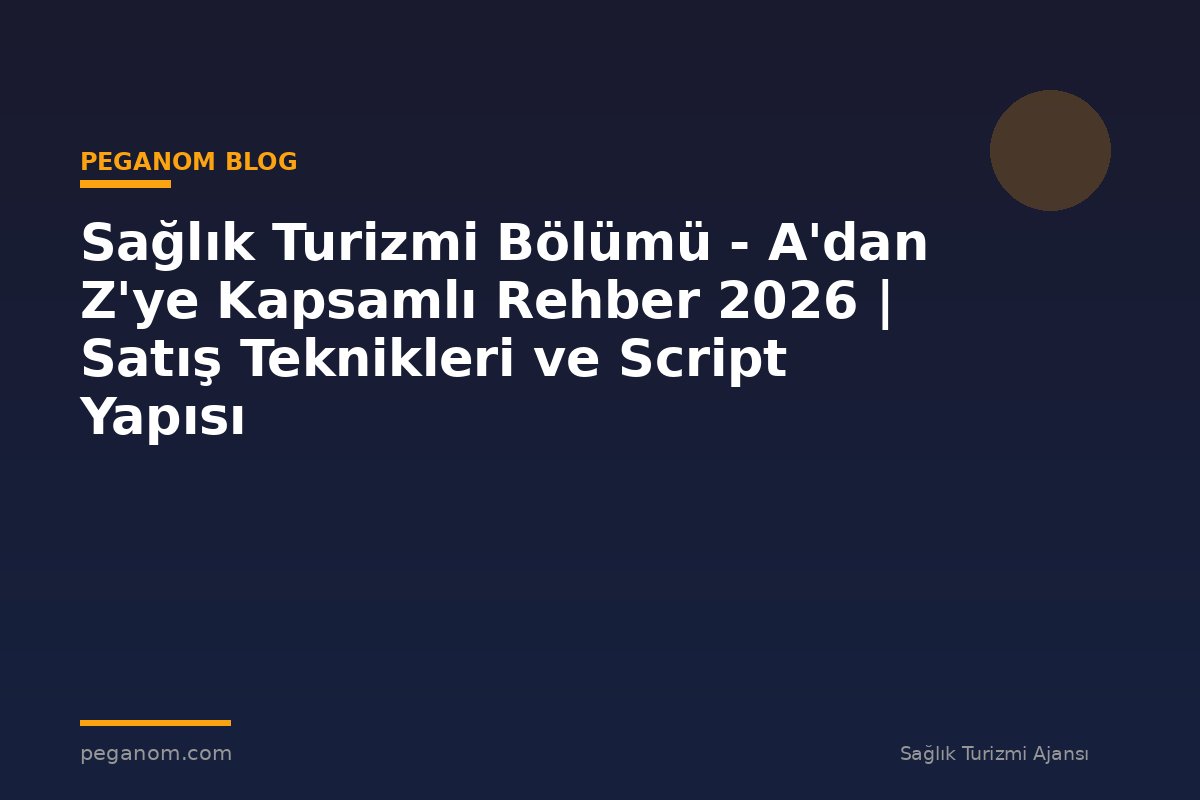 Sağlık Turizmi Bölümü - A'dan Z'ye Kapsamlı Rehber 2026 | Satış Teknikleri ve Script Yapısı