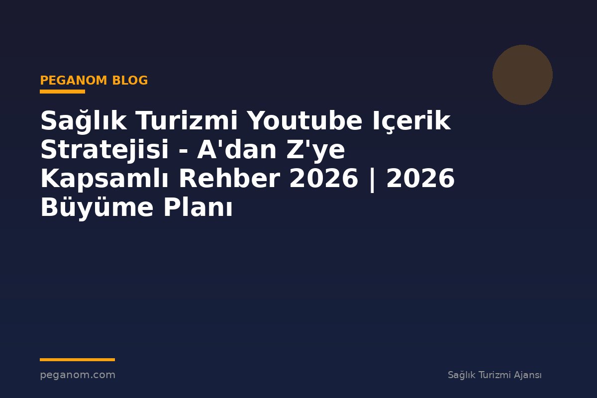 Sağlık Turizmi Youtube Içerik Stratejisi - A'dan Z'ye Kapsamlı Rehber 2026 | 2026 Büyüme Planı