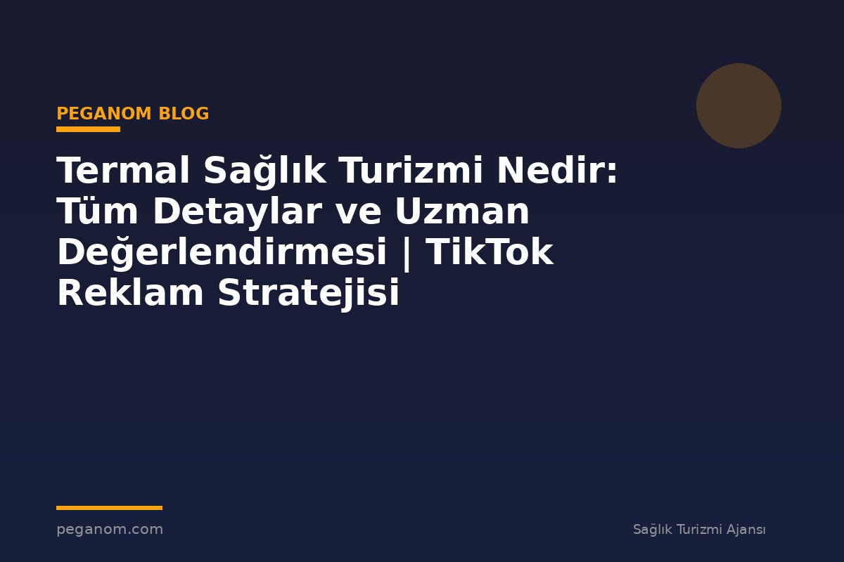 Termal Sağlık Turizmi Nedir: Tüm Detaylar ve Uzman Değerlendirmesi | TikTok Reklam Stratejisi