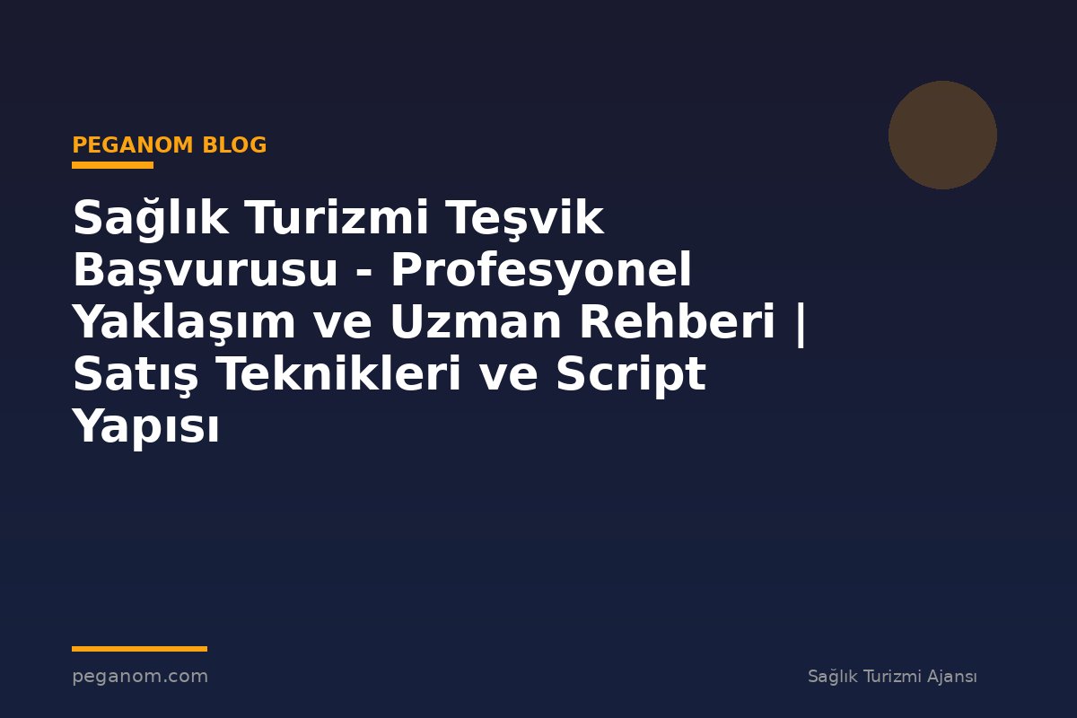 Sağlık Turizmi Teşvik Başvurusu - Profesyonel Yaklaşım ve Uzman Rehberi | Satış Teknikleri ve Script Yapısı
