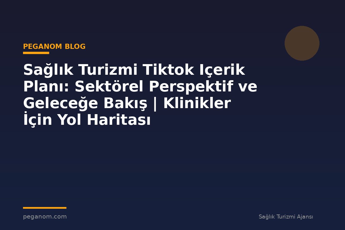 Sağlık Turizmi Tiktok Içerik Planı: Sektörel Perspektif ve Geleceğe Bakış | Klinikler İçin Yol Haritası
