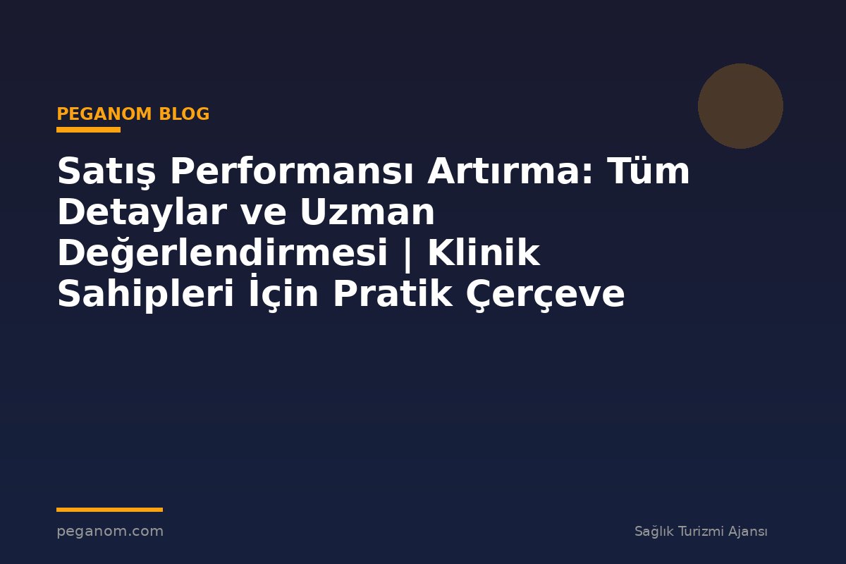 Satış Performansı Artırma: Tüm Detaylar ve Uzman Değerlendirmesi | Klinik Sahipleri İçin Pratik Çerçeve