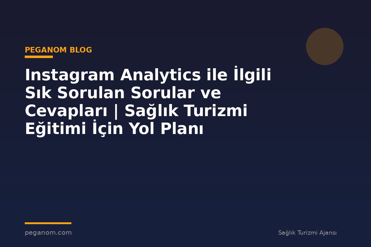 Instagram Analytics ile İlgili Sık Sorulan Sorular ve Cevapları | Sağlık Turizmi Eğitimi İçin Yol Planı