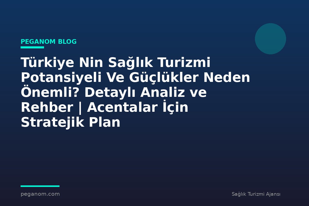 Türkiye Nin Sağlık Turizmi Potansiyeli Ve Güçlükler Neden Önemli? Detaylı Analiz ve Rehber | Acentalar İçin Stratejik Plan