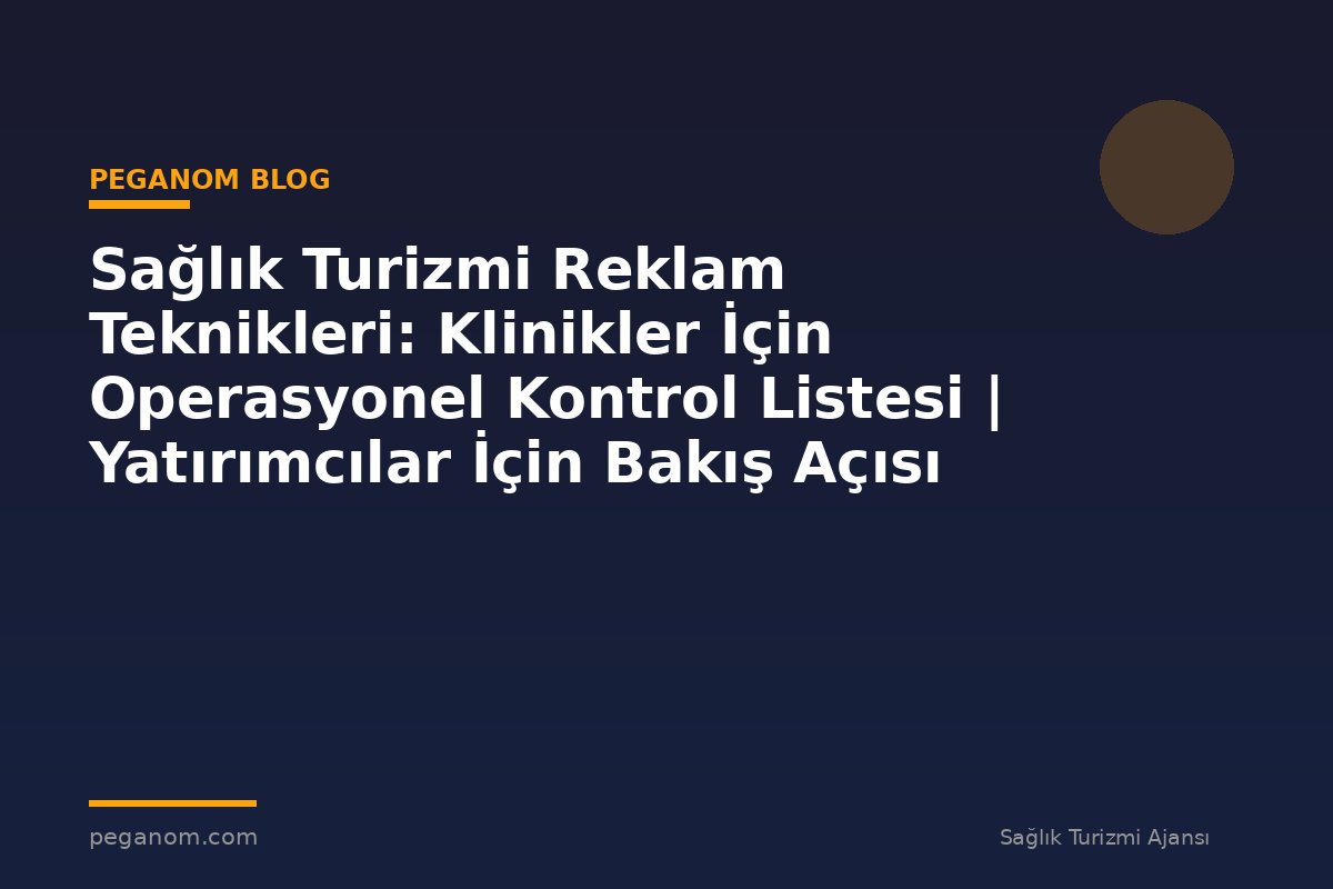 Sağlık Turizmi Reklam Teknikleri: Klinikler İçin Operasyonel Kontrol Listesi | Yatırımcılar İçin Bakış Açısı