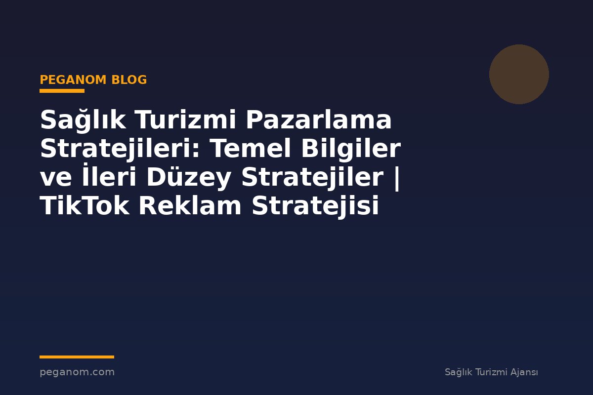 Sağlık Turizmi Pazarlama Stratejileri: Temel Bilgiler ve İleri Düzey Stratejiler | TikTok Reklam Stratejisi