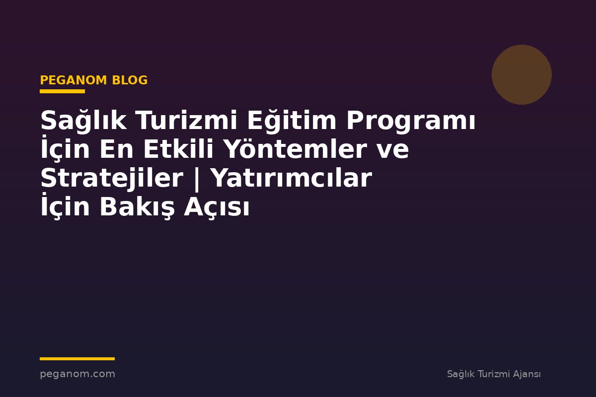 Sağlık Turizmi Eğitim Programı İçin En Etkili Yöntemler ve Stratejiler | Yatırımcılar İçin Bakış Açısı