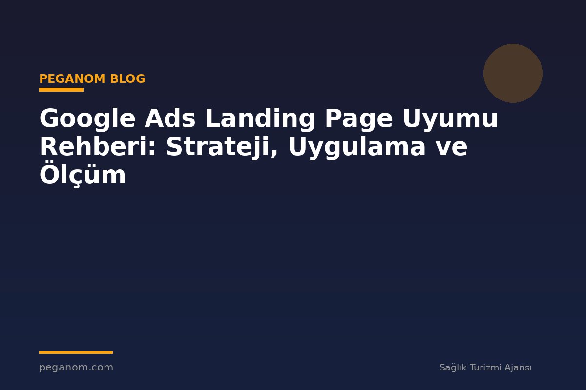 Google Ads Landing Page Uyumu Rehberi: Strateji, Uygulama ve Ölçüm