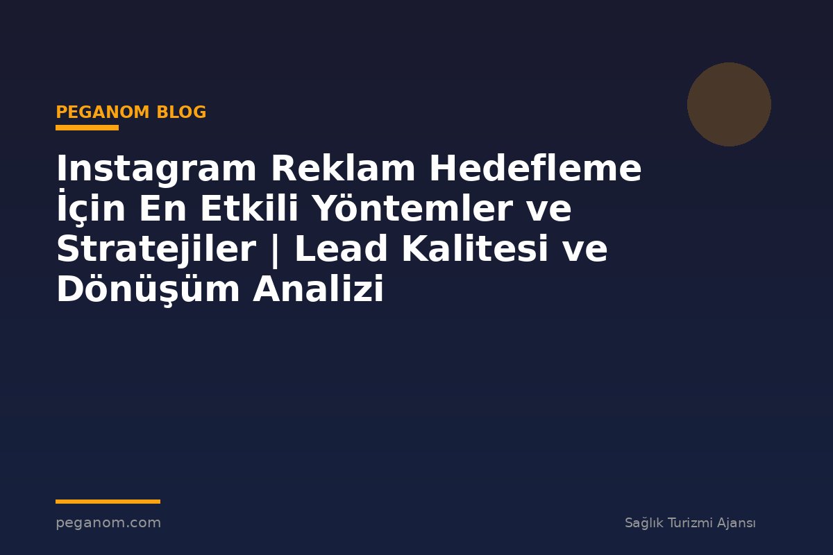 Instagram Reklam Hedefleme İçin En Etkili Yöntemler ve Stratejiler | Lead Kalitesi ve Dönüşüm Analizi