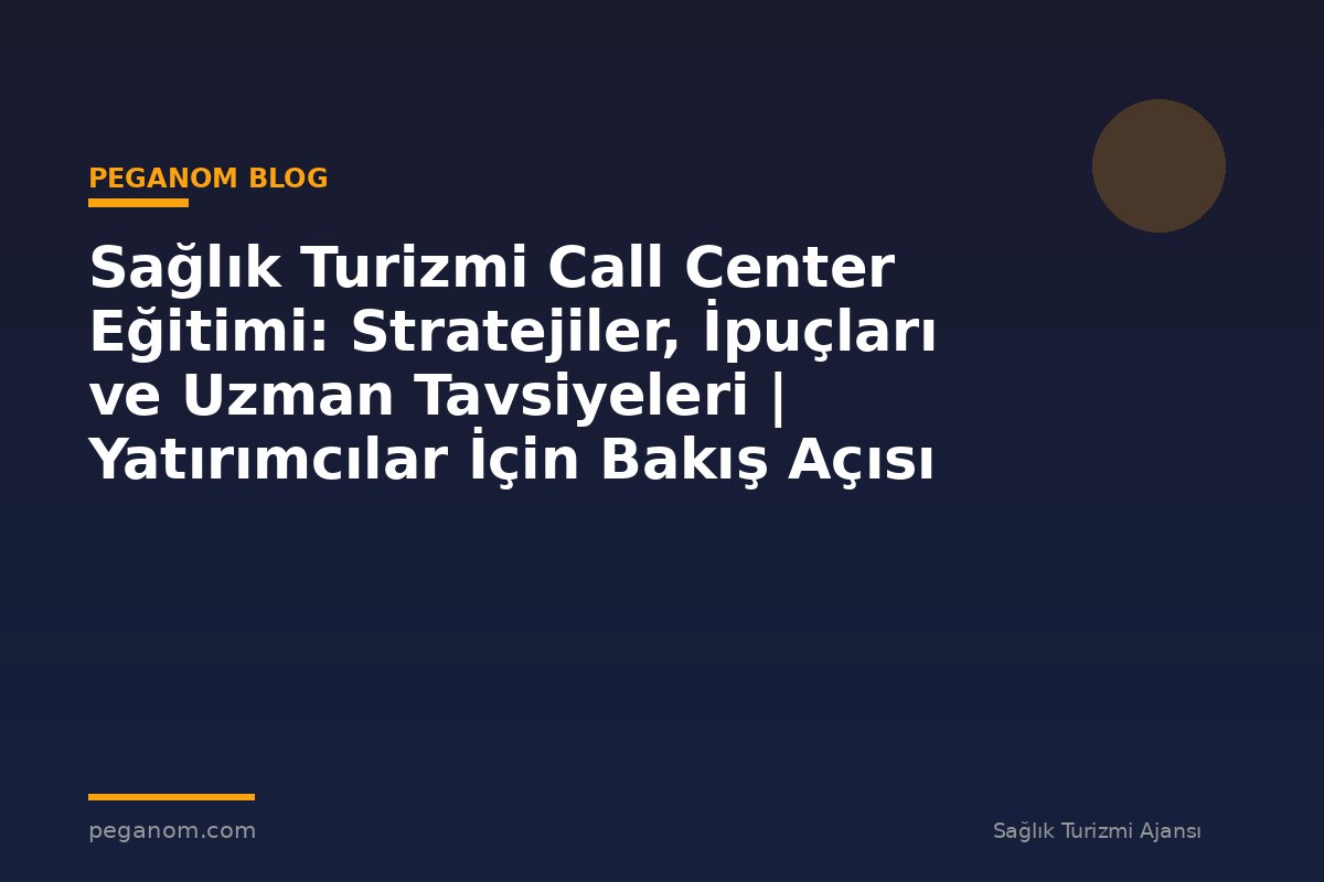 Sağlık Turizmi Call Center Eğitimi: Stratejiler, İpuçları ve Uzman Tavsiyeleri | Yatırımcılar İçin Bakış Açısı