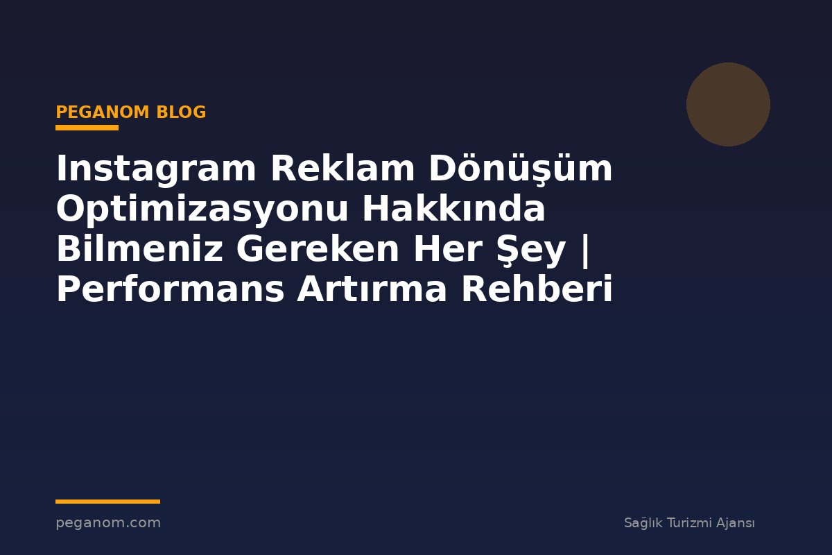 Instagram Reklam Dönüşüm Optimizasyonu Hakkında Bilmeniz Gereken Her Şey | Performans Artırma Rehberi
