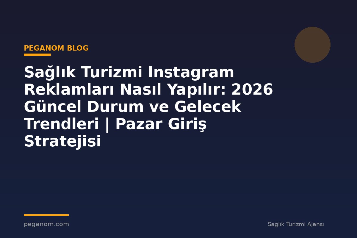 Sağlık Turizmi Instagram Reklamları Nasıl Yapılır: 2026 Güncel Durum ve Gelecek Trendleri | Pazar Giriş Stratejisi