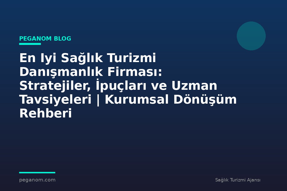 En Iyi Sağlık Turizmi Danışmanlık Firması: Stratejiler, İpuçları ve Uzman Tavsiyeleri | Kurumsal Dönüşüm Rehberi