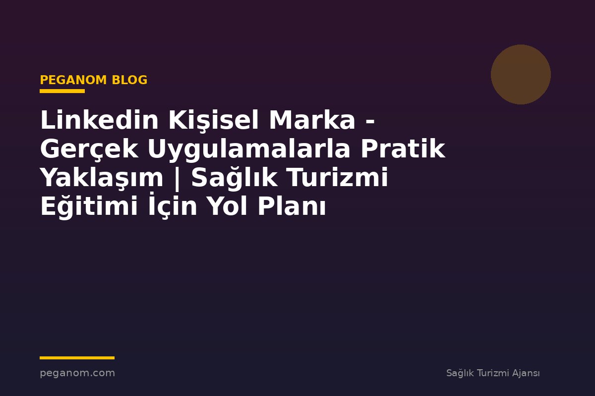Linkedin Kişisel Marka - Gerçek Uygulamalarla Pratik Yaklaşım | Sağlık Turizmi Eğitimi İçin Yol Planı