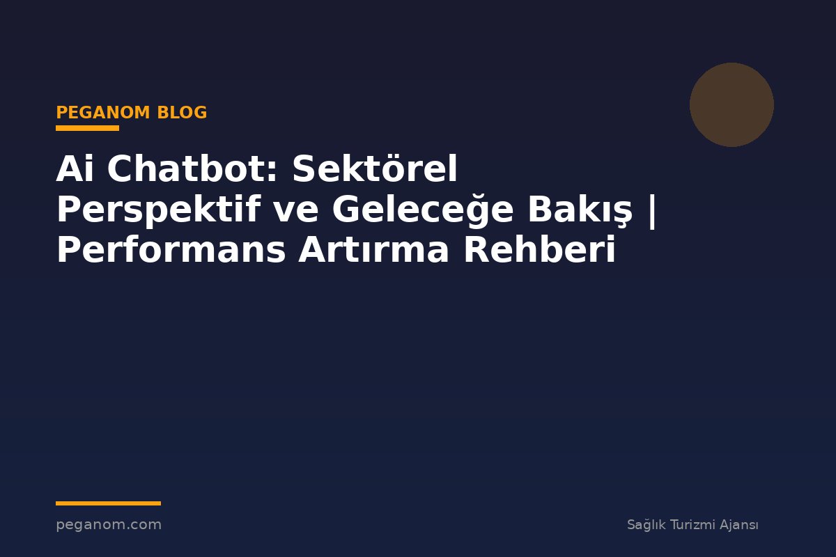 Ai Chatbot: Sektörel Perspektif ve Geleceğe Bakış | Performans Artırma Rehberi