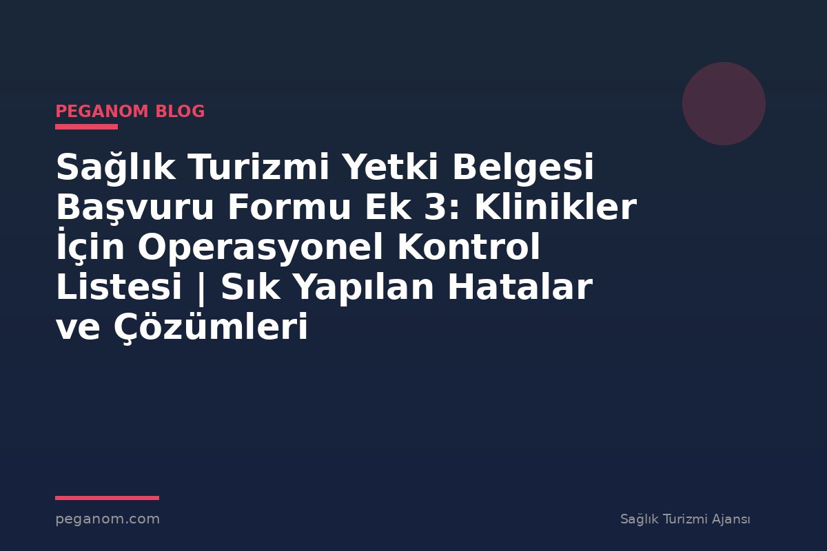 Sağlık Turizmi Yetki Belgesi Başvuru Formu Ek 3: Klinikler İçin Operasyonel Kontrol Listesi | Sık Yapılan Hatalar ve Çözümleri
