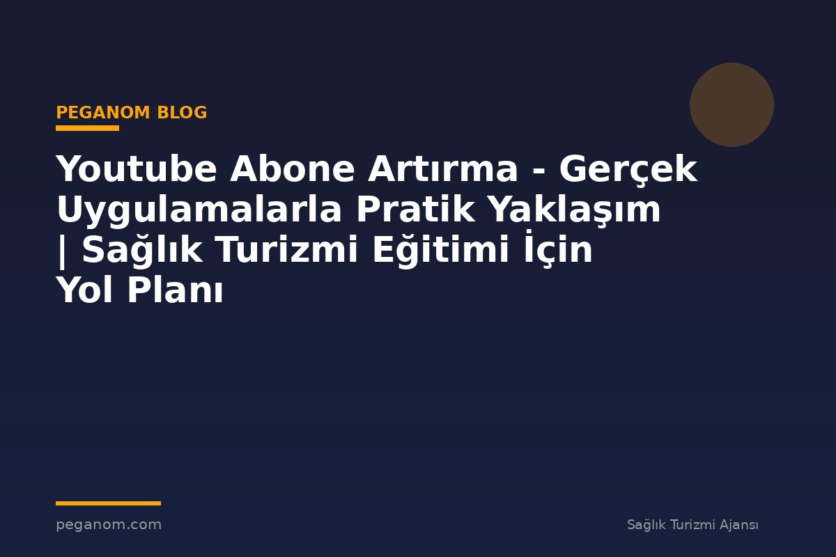 Youtube Abone Artırma - Gerçek Uygulamalarla Pratik Yaklaşım | Sağlık Turizmi Eğitimi İçin Yol Planı