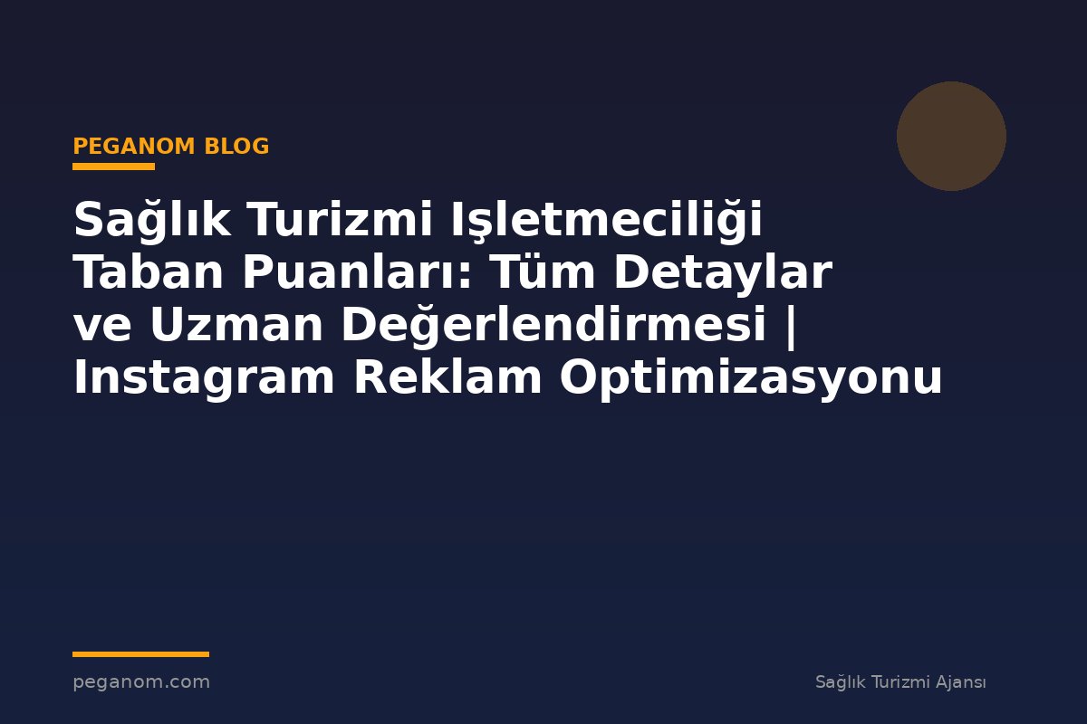 Sağlık Turizmi Işletmeciliği Taban Puanları: Tüm Detaylar ve Uzman Değerlendirmesi | Instagram Reklam Optimizasyonu
