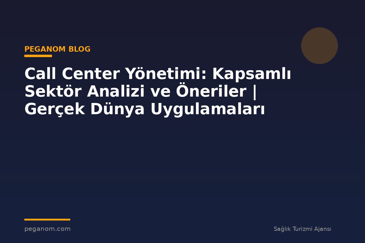 Call Center Yönetimi: Kapsamlı Sektör Analizi ve Öneriler | Gerçek Dünya Uygulamaları