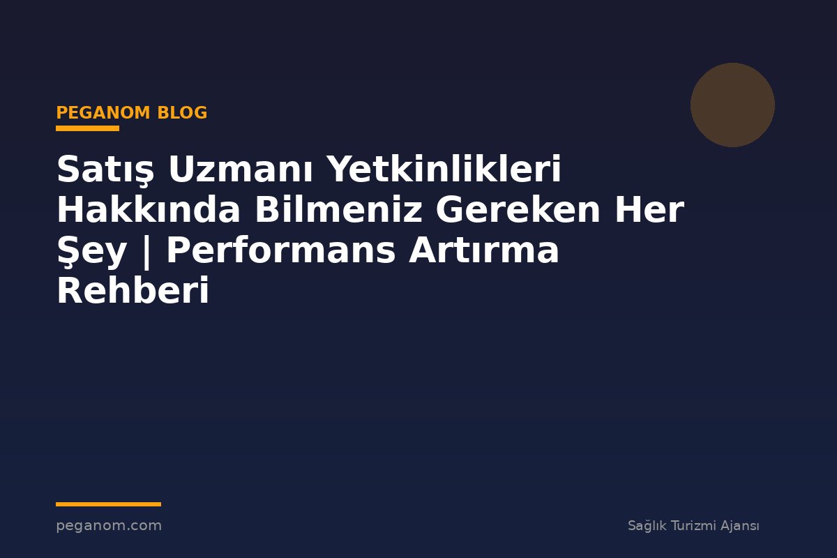 Satış Uzmanı Yetkinlikleri Hakkında Bilmeniz Gereken Her Şey | Performans Artırma Rehberi