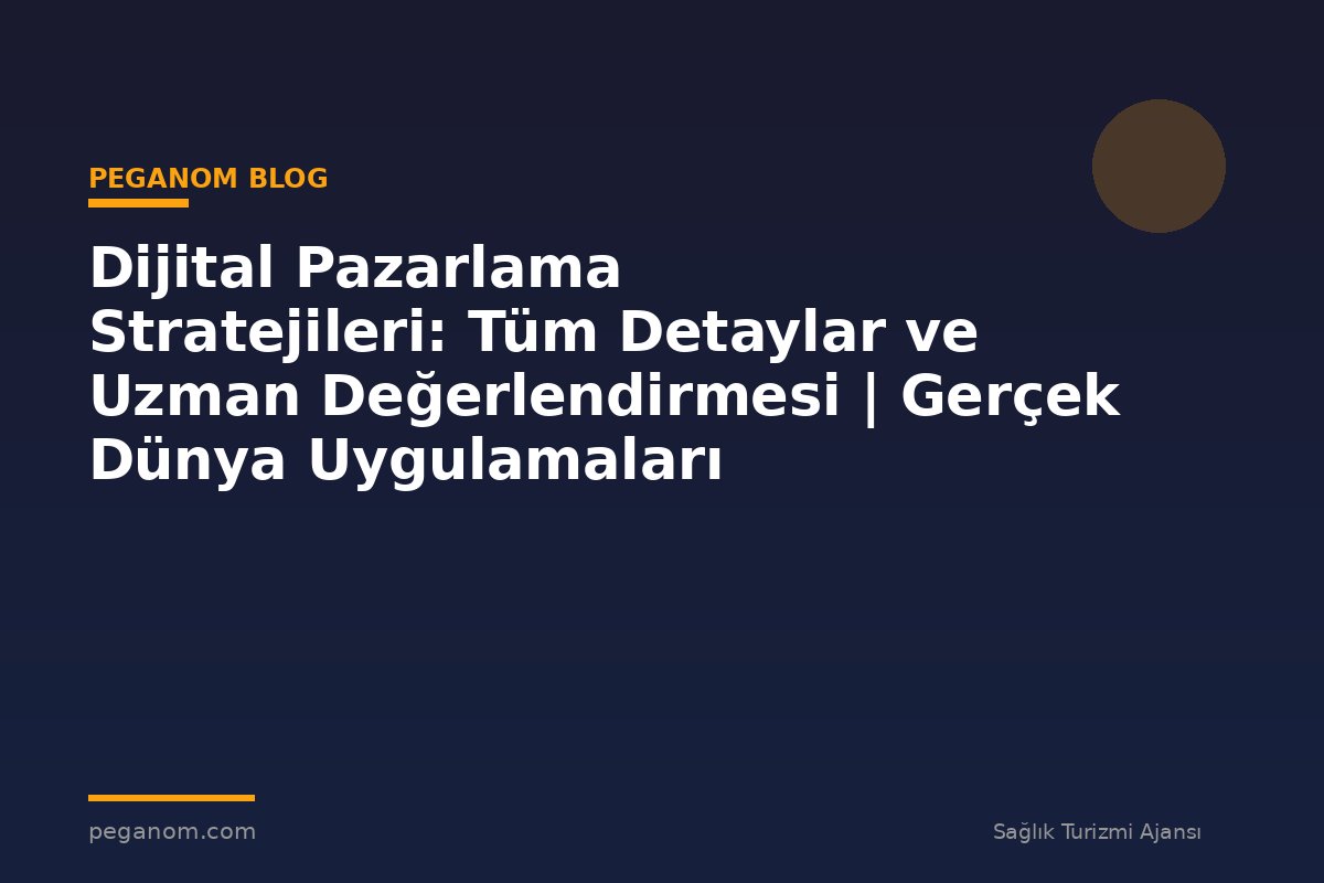Dijital Pazarlama Stratejileri: Tüm Detaylar ve Uzman Değerlendirmesi | Gerçek Dünya Uygulamaları