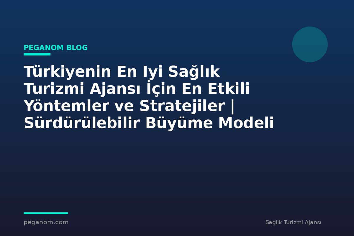 Türkiyenin En Iyi Sağlık Turizmi Ajansı İçin En Etkili Yöntemler ve Stratejiler | Sürdürülebilir Büyüme Modeli
