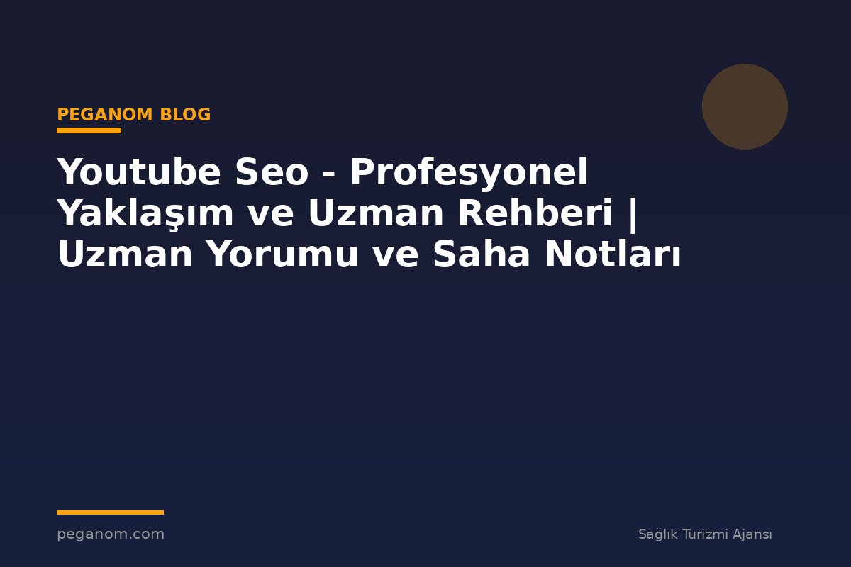 Youtube Seo - Profesyonel Yaklaşım ve Uzman Rehberi | Uzman Yorumu ve Saha Notları
