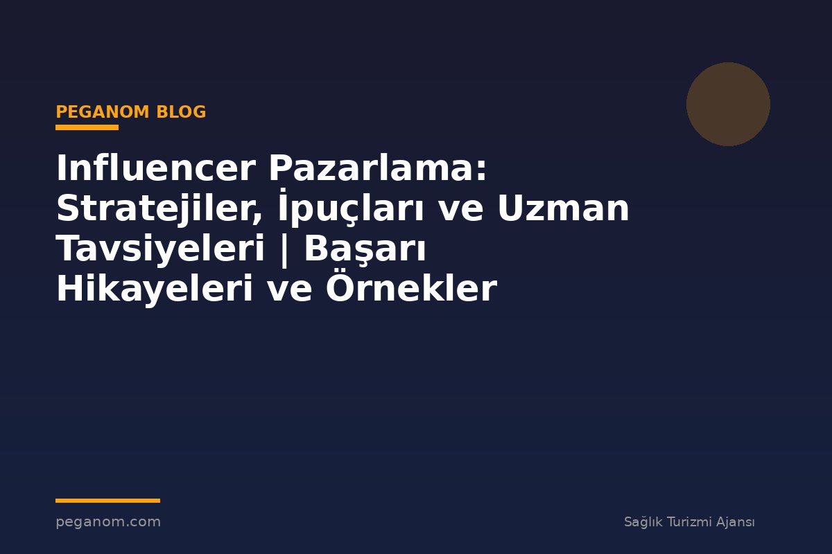 Influencer Pazarlama: Stratejiler, İpuçları ve Uzman Tavsiyeleri | Başarı Hikayeleri ve Örnekler