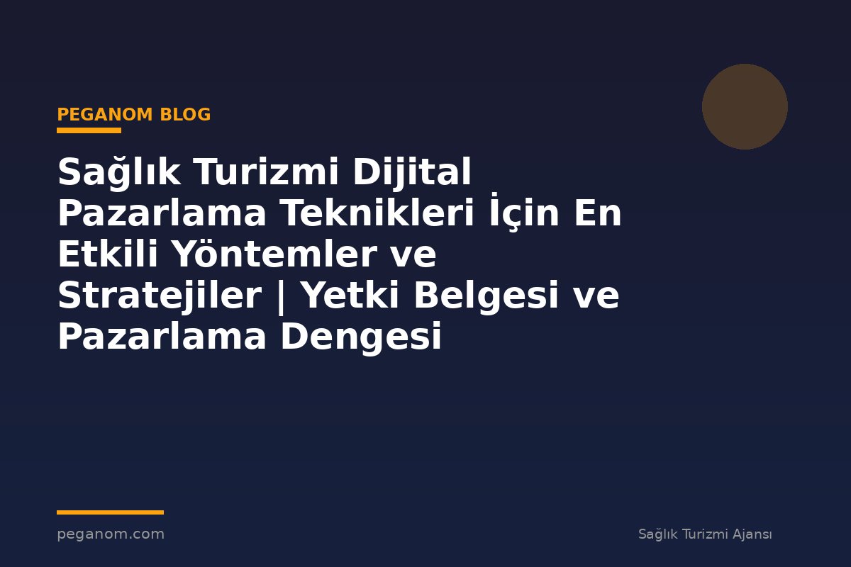 Sağlık Turizmi Dijital Pazarlama Teknikleri İçin En Etkili Yöntemler ve Stratejiler | Yetki Belgesi ve Pazarlama Dengesi