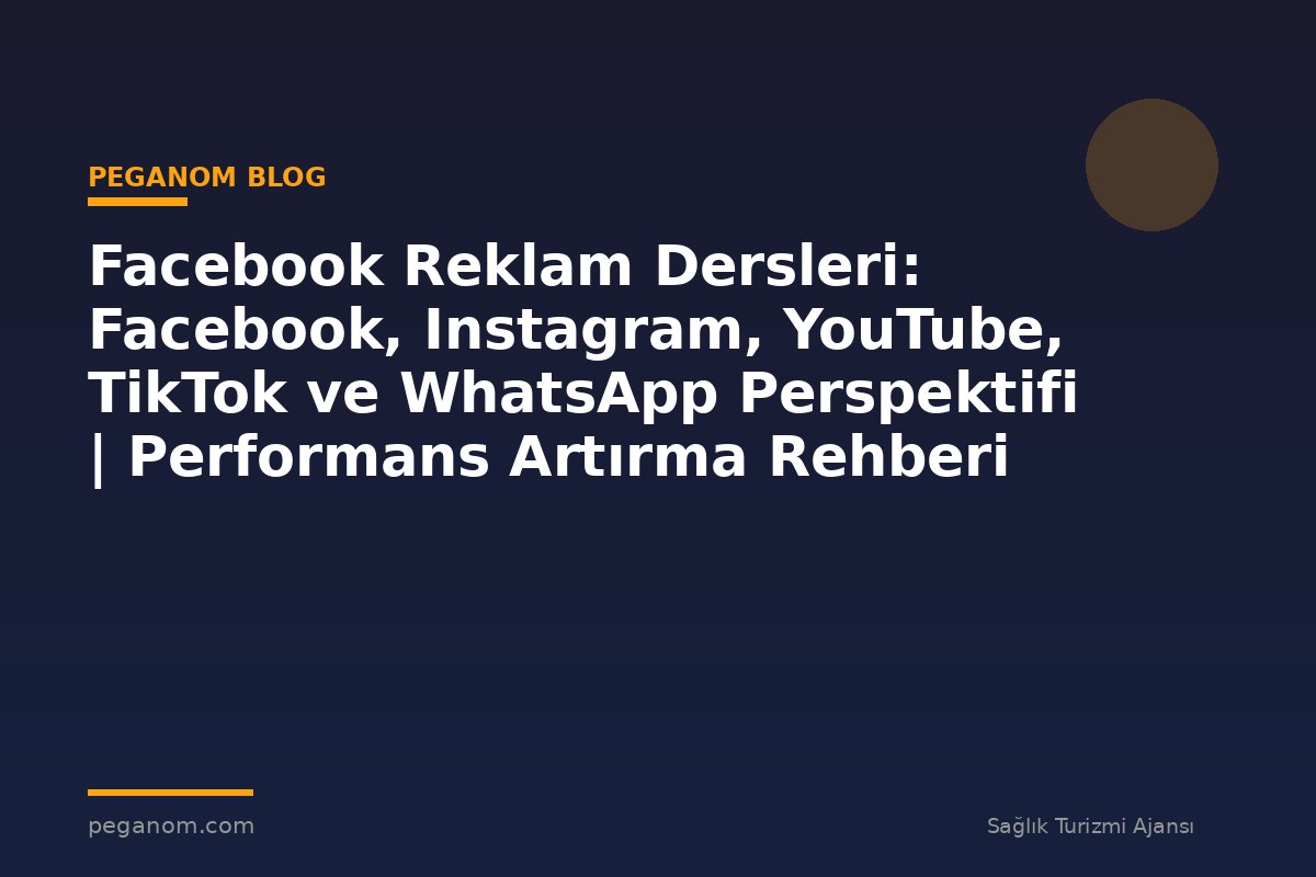 Facebook Reklam Dersleri: Facebook, Instagram, YouTube, TikTok ve WhatsApp Perspektifi | Performans Artırma Rehberi