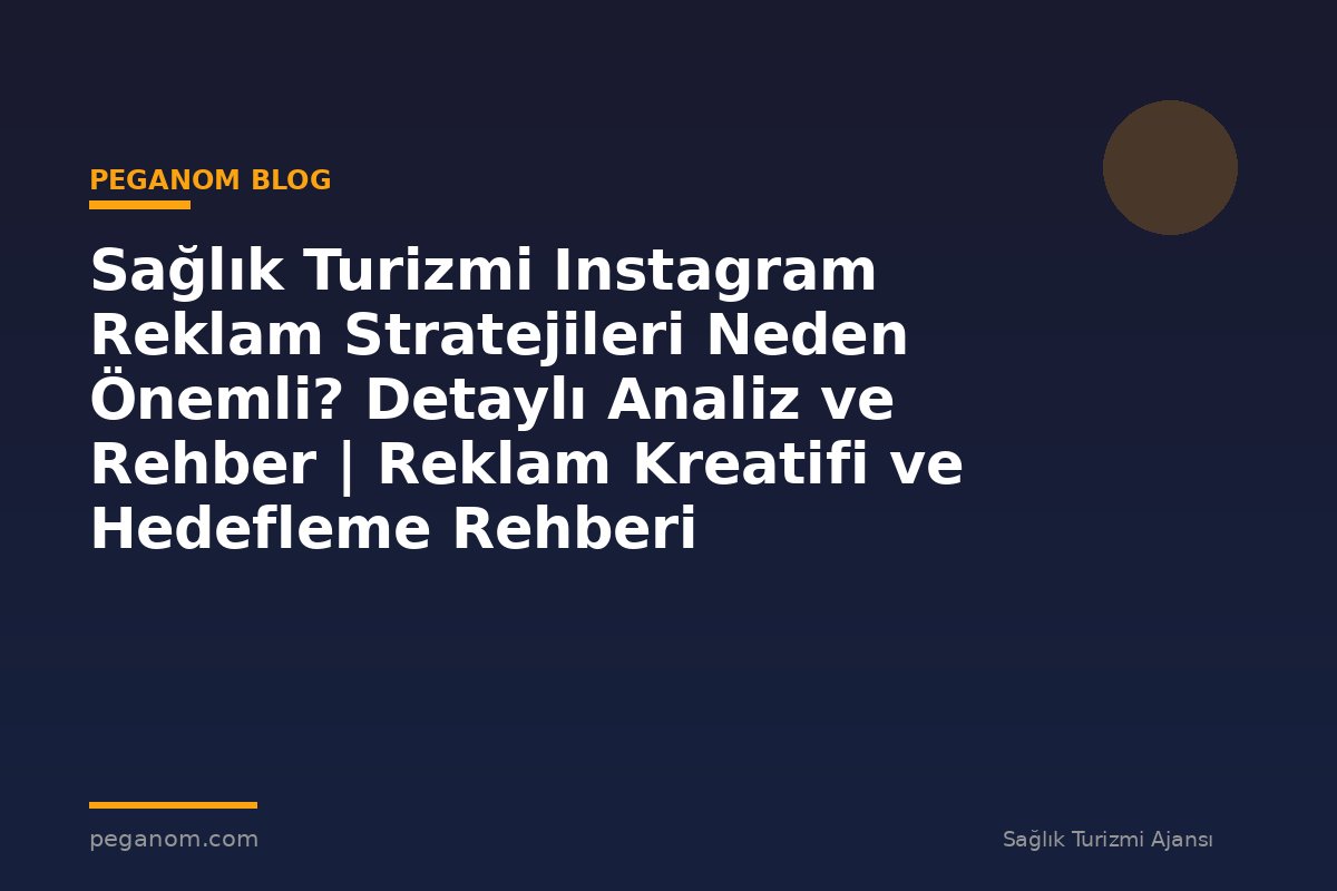 Sağlık Turizmi Instagram Reklam Stratejileri Neden Önemli? Detaylı Analiz ve Rehber | Reklam Kreatifi ve Hedefleme Rehberi