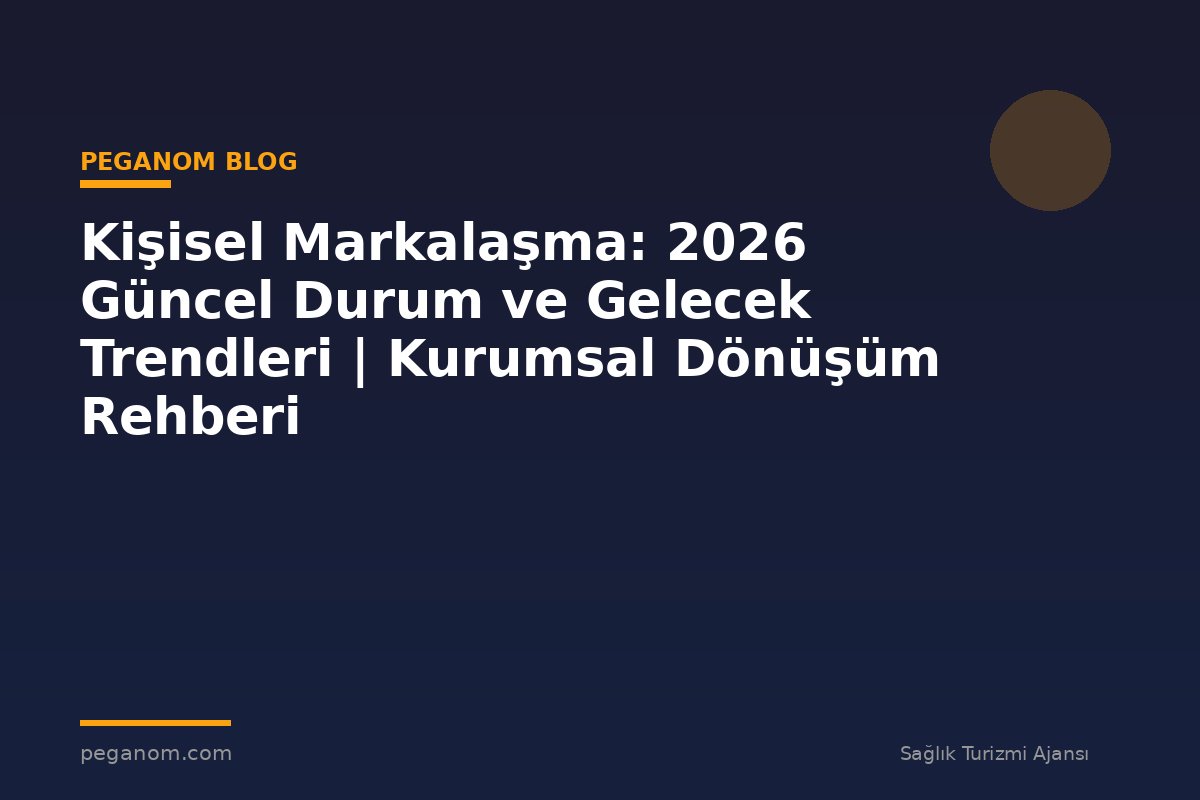 Kişisel Markalaşma: 2026 Güncel Durum ve Gelecek Trendleri | Kurumsal Dönüşüm Rehberi
