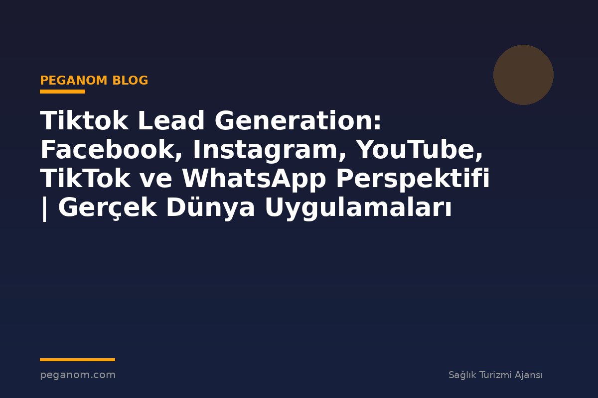 Tiktok Lead Generation: Facebook, Instagram, YouTube, TikTok ve WhatsApp Perspektifi | Gerçek Dünya Uygulamaları