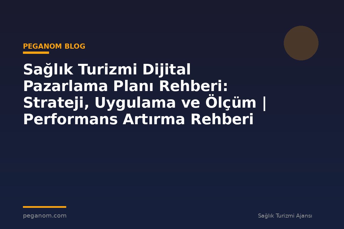 Sağlık Turizmi Dijital Pazarlama Planı Rehberi: Strateji, Uygulama ve Ölçüm | Performans Artırma Rehberi