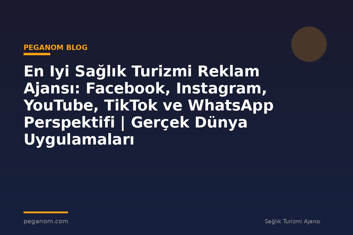 En Iyi Sağlık Turizmi Reklam Ajansı: Facebook, Instagram, YouTube, TikTok ve WhatsApp Perspektifi | Gerçek Dünya Uygulamaları